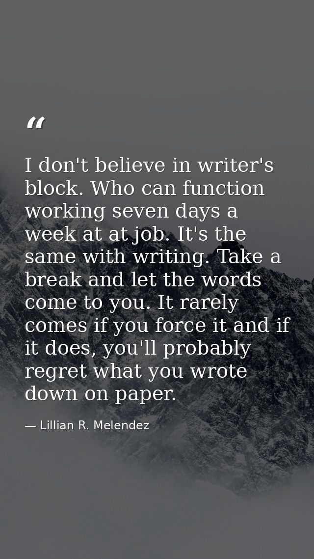 I don't believe in writer's block. Who can function working seven days a week at at job. It's the same with writing. Tak — Lillian R. Melendez