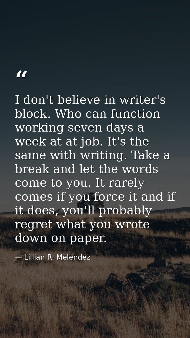 I don't believe in writer's block. Who can function working seven days a week at at job. It's the same with writing. Tak — Lillian R. Melendez