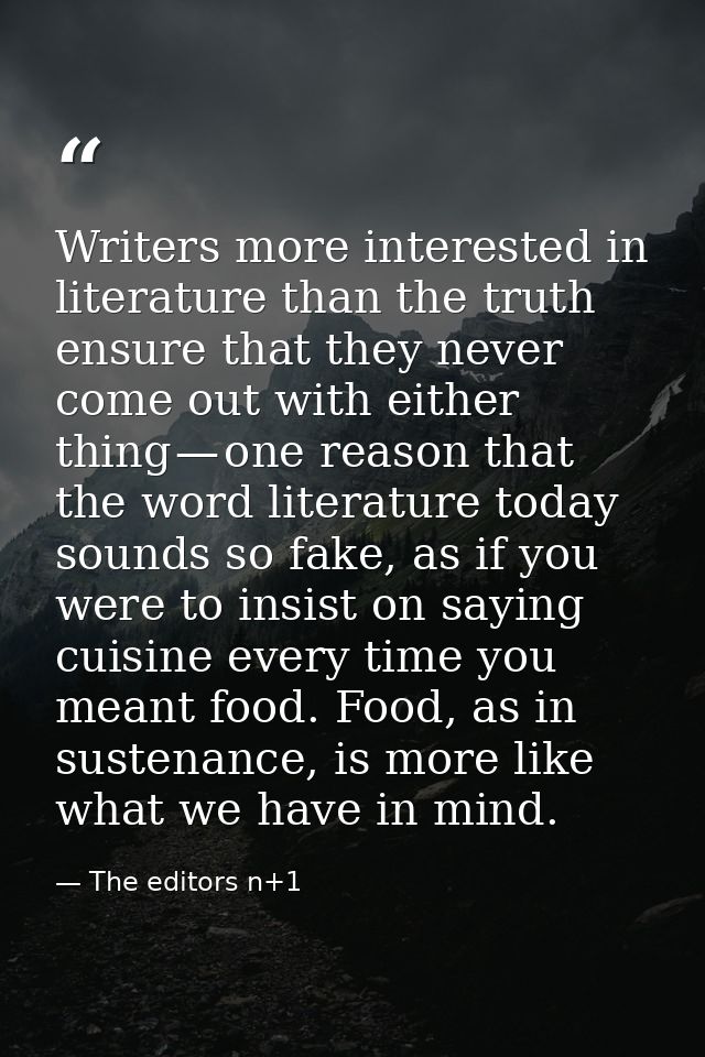 Writers more interested in literature than the truth ensure that they never come out with either thing — one reason that — The editors n+1