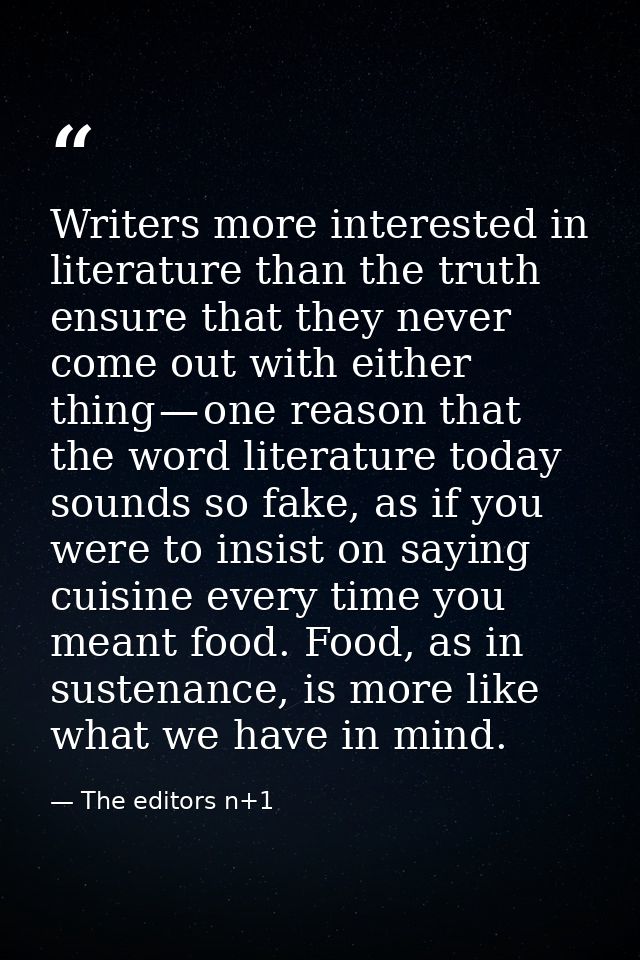 Writers more interested in literature than the truth ensure that they never come out with either thing — one reason that — The editors n+1