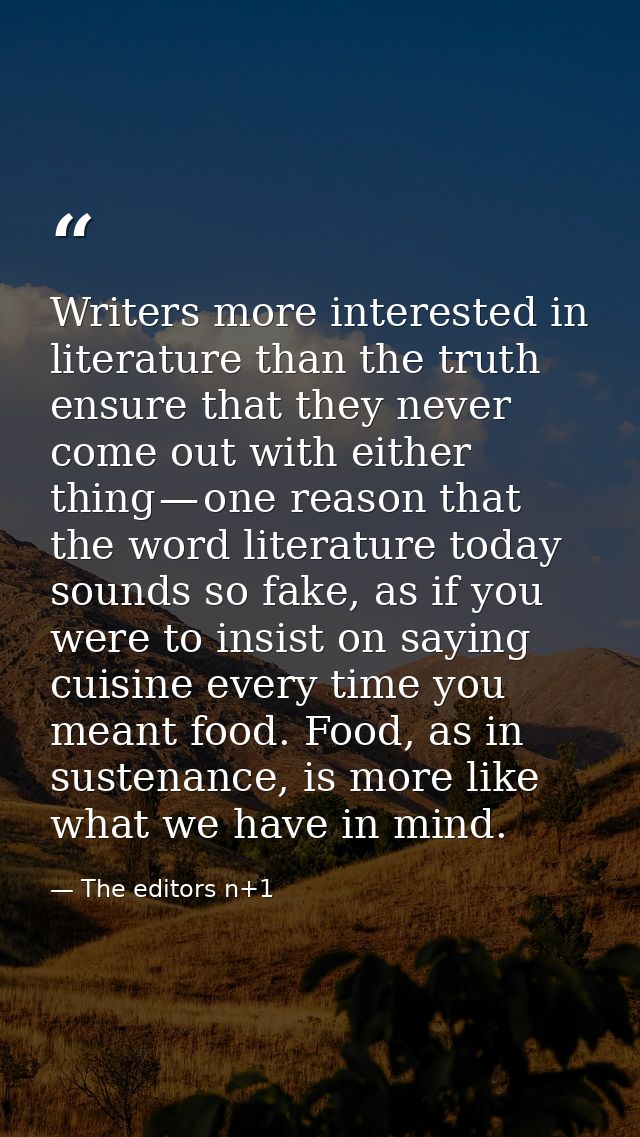 Writers more interested in literature than the truth ensure that they never come out with either thing — one reason that — The editors n+1