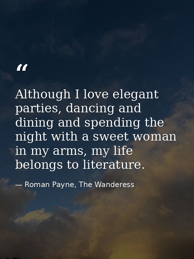 Although I love elegant parties, dancing and dining and spending the night with a sweet woman in my arms, my life belong — Roman Payne, The Wanderess