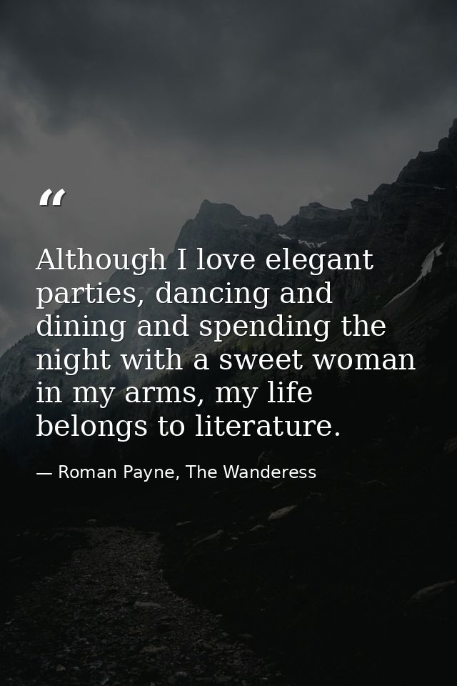 Although I love elegant parties, dancing and dining and spending the night with a sweet woman in my arms, my life belong — Roman Payne, The Wanderess