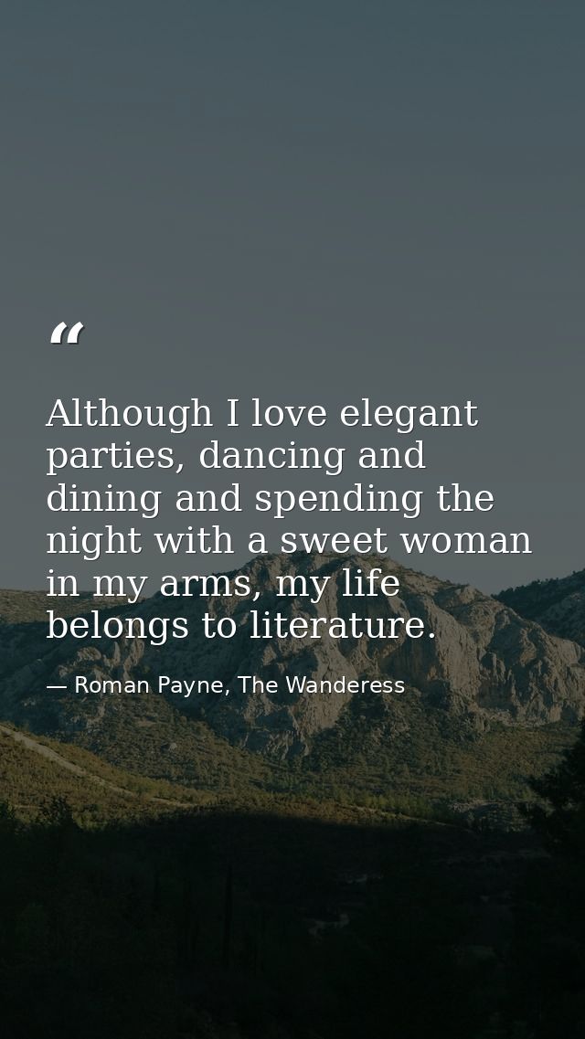 Although I love elegant parties, dancing and dining and spending the night with a sweet woman in my arms, my life belong — Roman Payne, The Wanderess