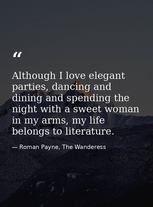 Although I love elegant parties, dancing and dining and spending the night with a sweet woman in my arms, my life belong — Roman Payne, The Wanderess