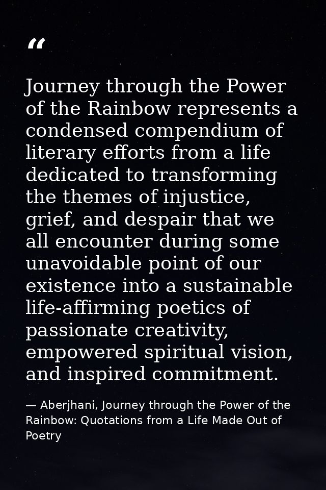 Journey through the Power of the Rainbow represents a condensed compendium of literary efforts from a life dedicated to  — Aberjhani, Journey through the Power of the Rainbow: Quotations from a Life Made Out of Poetry