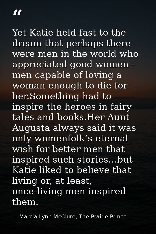 Yet Katie held fast to the dream that perhaps there were men in the world who appreciated good women - men capable of lo — Marcia Lynn McClure, The Prairie Prince