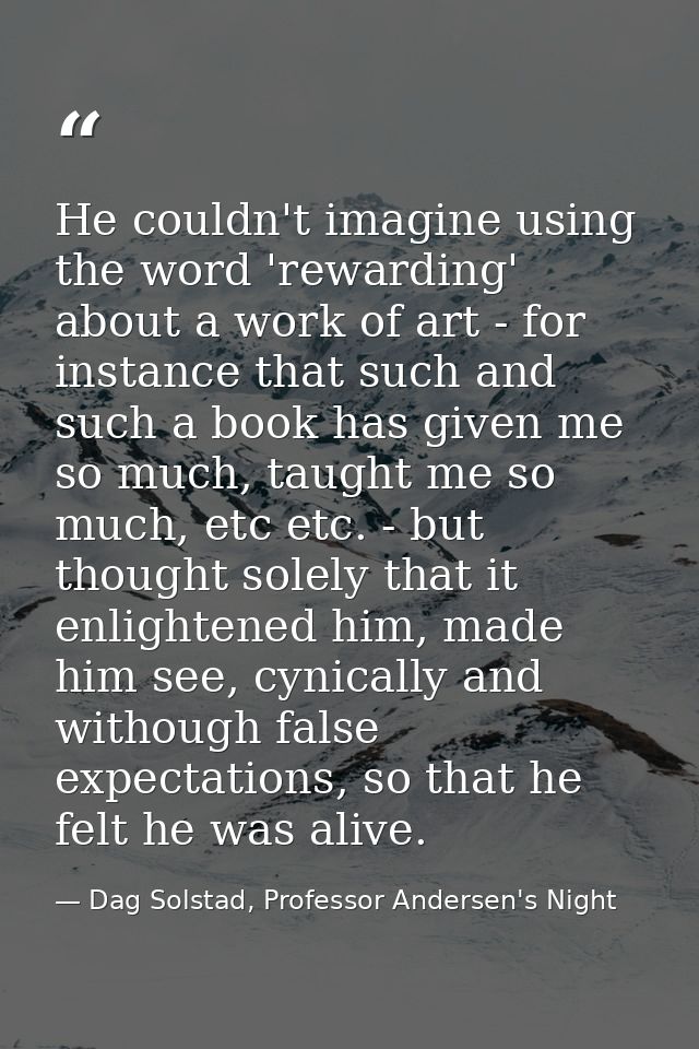 He couldn't imagine using the word 'rewarding' about a work of art - for instance that such and such a book has given me — Dag Solstad, Professor Andersen's Night
