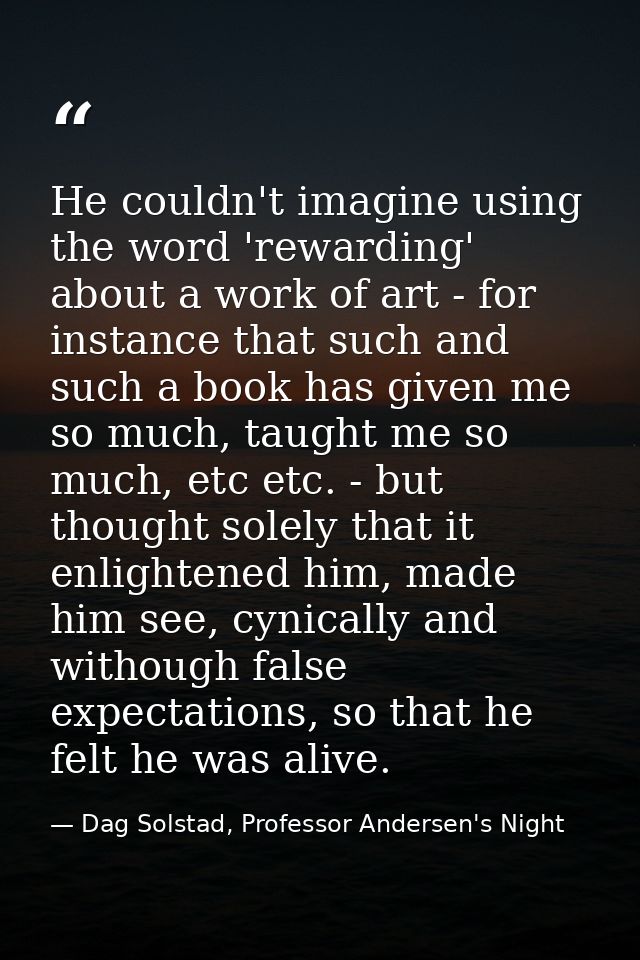He couldn't imagine using the word 'rewarding' about a work of art - for instance that such and such a book has given me — Dag Solstad, Professor Andersen's Night