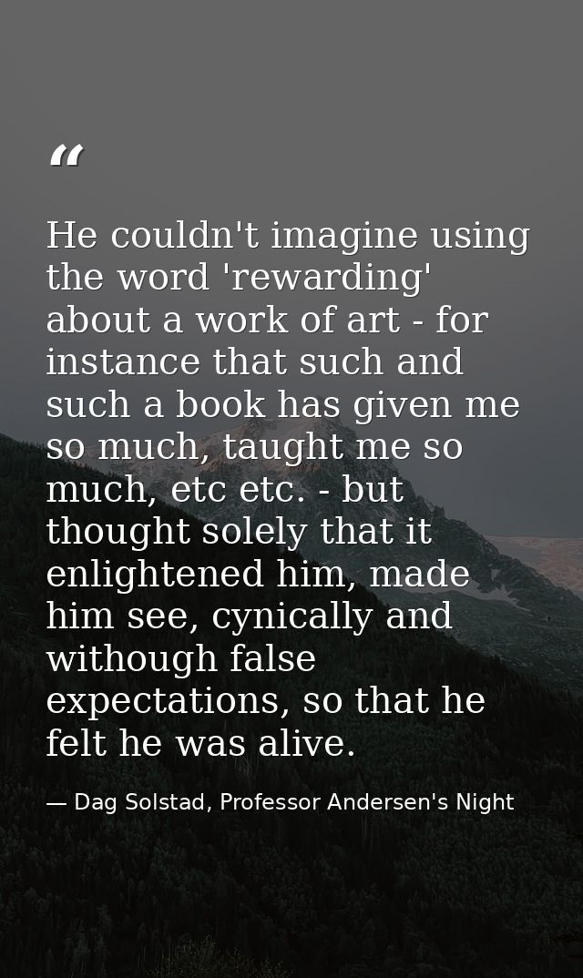 He couldn't imagine using the word 'rewarding' about a work of art - for instance that such and such a book has given me — Dag Solstad, Professor Andersen's Night
