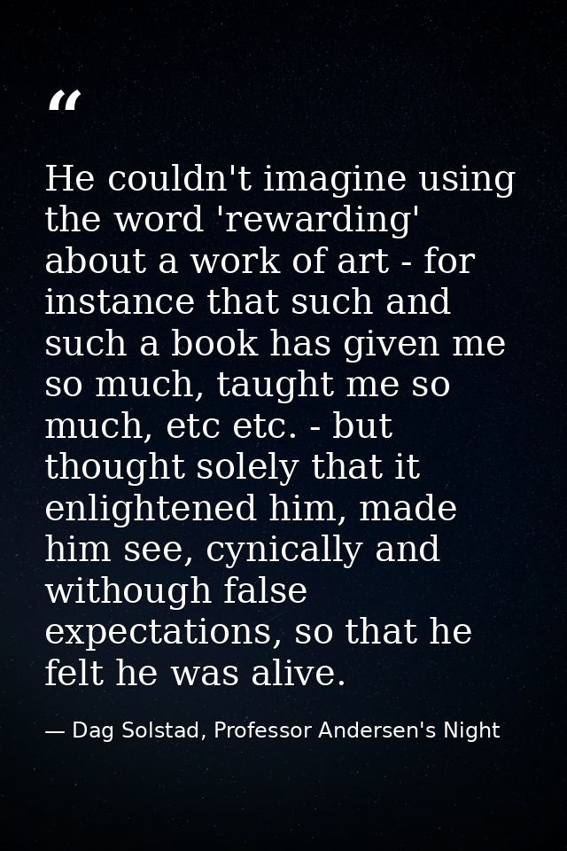 He couldn't imagine using the word 'rewarding' about a work of art - for instance that such and such a book has given me — Dag Solstad, Professor Andersen's Night