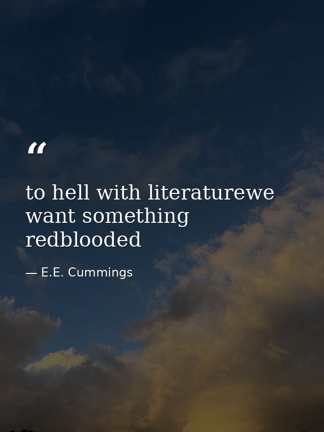 to hell with literaturewe want something redblooded — E.E. Cummings