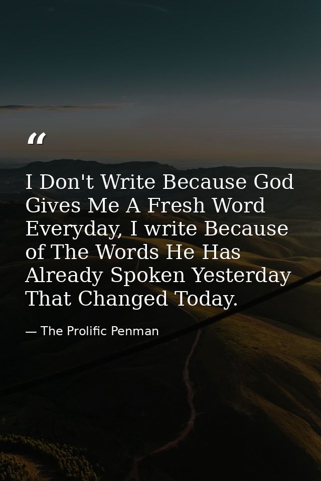 I Don't Write Because God Gives Me A Fresh Word Everyday, I write Because of The Words He Has Already Spoken Yesterday T — The Prolific Penman