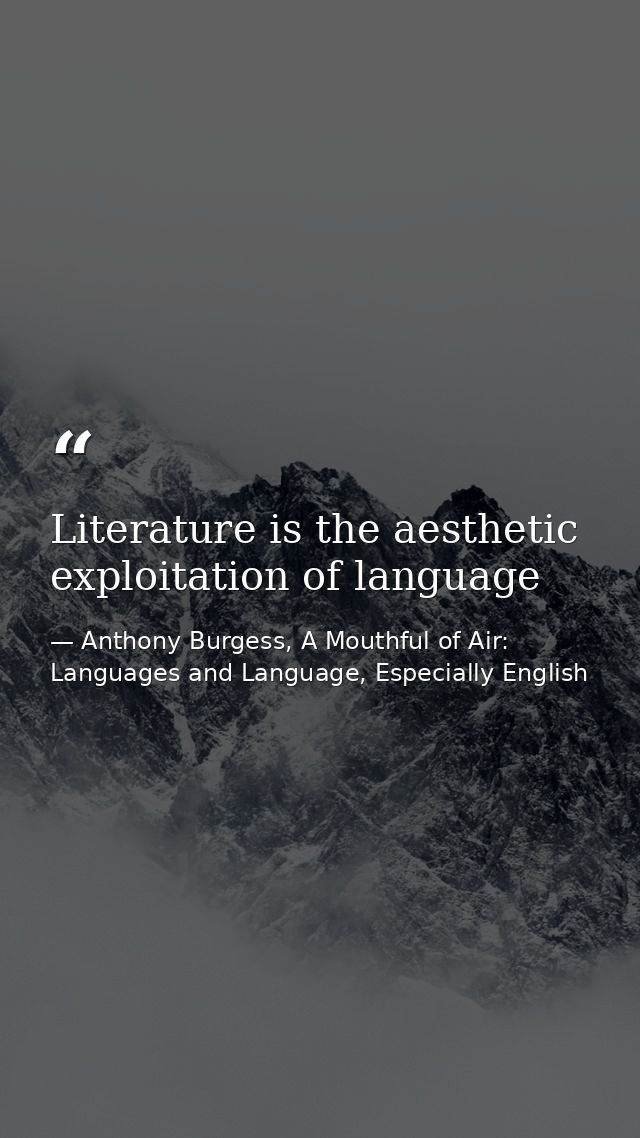 Literature is the aesthetic exploitation of language — Anthony Burgess, A Mouthful of Air: Languages and Language, Especially English