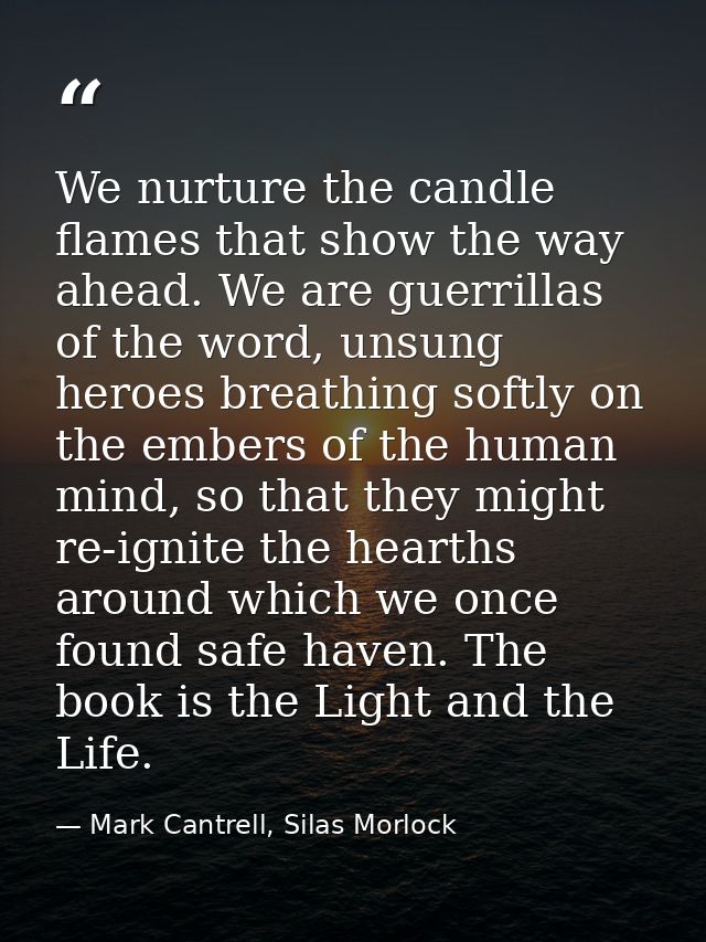 We nurture the candle flames that show the way ahead. We are guerrillas of the word, unsung heroes breathing softly on t — Mark Cantrell, Silas Morlock