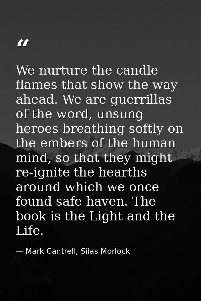 We nurture the candle flames that show the way ahead. We are guerrillas of the word, unsung heroes breathing softly on t — Mark Cantrell, Silas Morlock