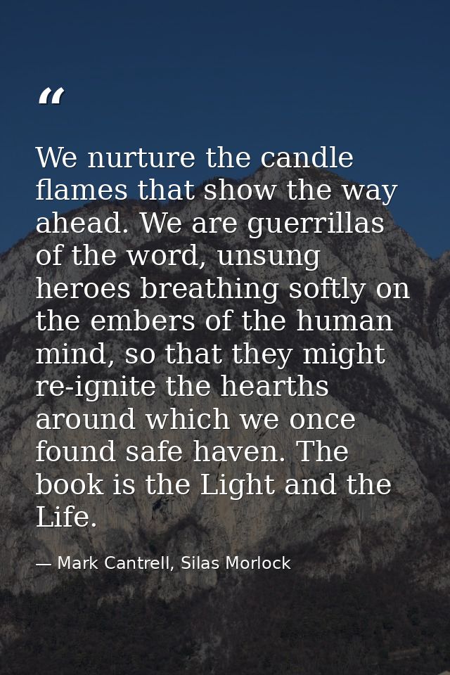 We nurture the candle flames that show the way ahead. We are guerrillas of the word, unsung heroes breathing softly on t — Mark Cantrell, Silas Morlock