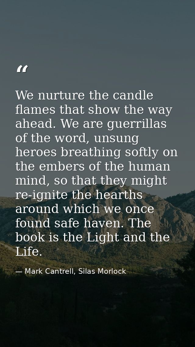 We nurture the candle flames that show the way ahead. We are guerrillas of the word, unsung heroes breathing softly on t — Mark Cantrell, Silas Morlock