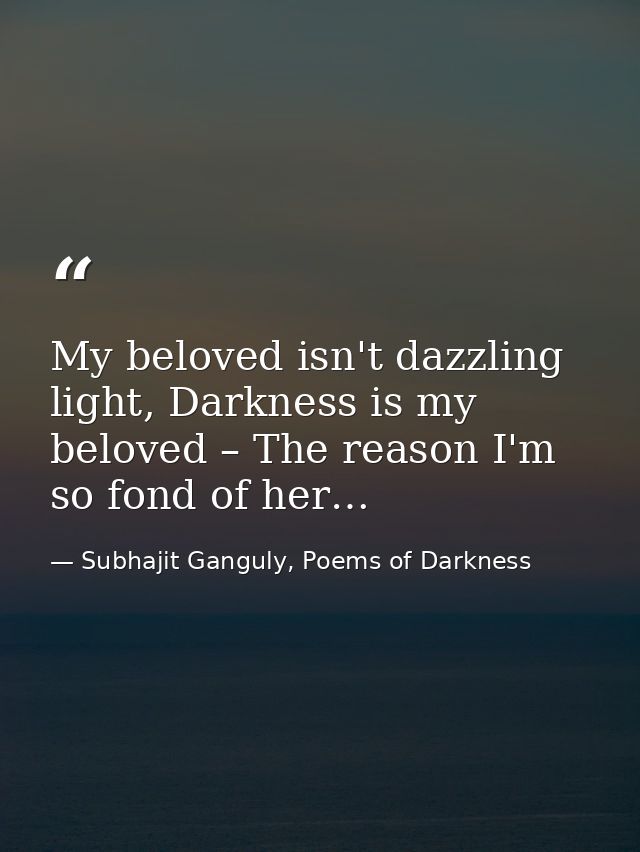 My beloved isn't dazzling light, Darkness is my beloved – The reason I'm so fond of her… — Subhajit Ganguly, Poems of Darkness