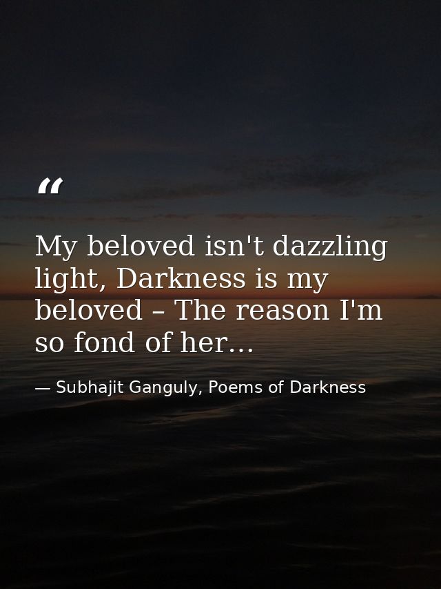 My beloved isn't dazzling light, Darkness is my beloved – The reason I'm so fond of her… — Subhajit Ganguly, Poems of Darkness