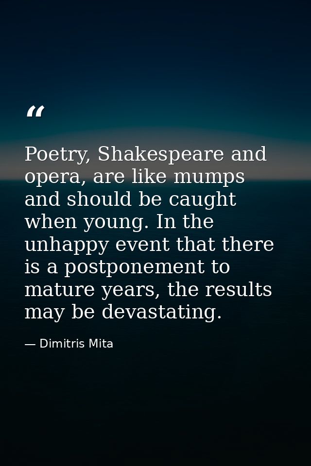 Poetry, Shakespeare and opera, are like mumps and should be caught when young. In the unhappy event that there is a post — Dimitris Mita