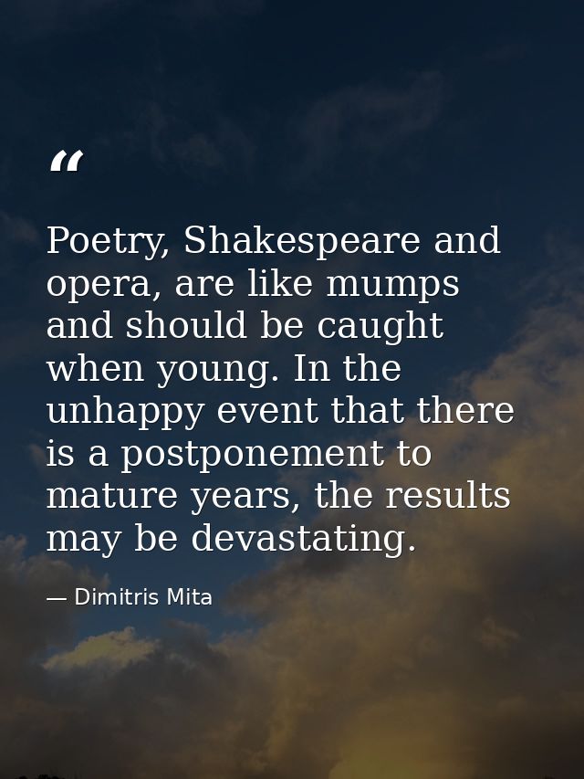 Poetry, Shakespeare and opera, are like mumps and should be caught when young. In the unhappy event that there is a post — Dimitris Mita