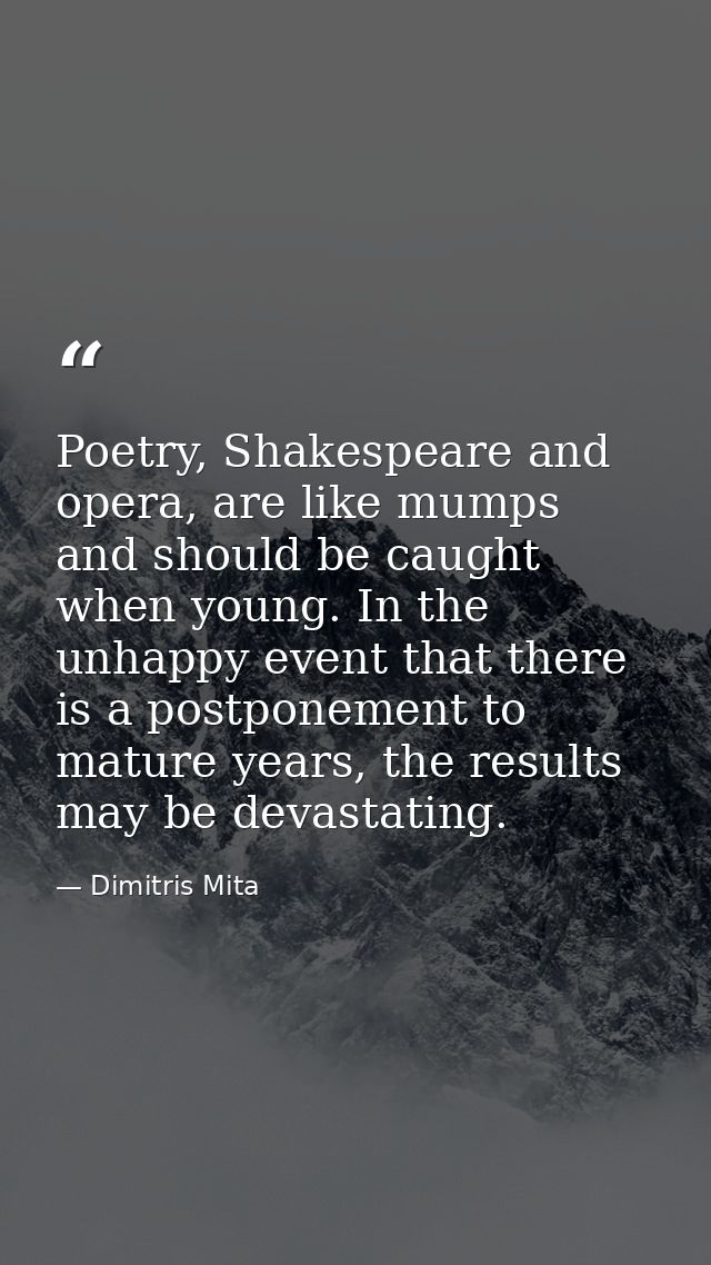 Poetry, Shakespeare and opera, are like mumps and should be caught when young. In the unhappy event that there is a post — Dimitris Mita