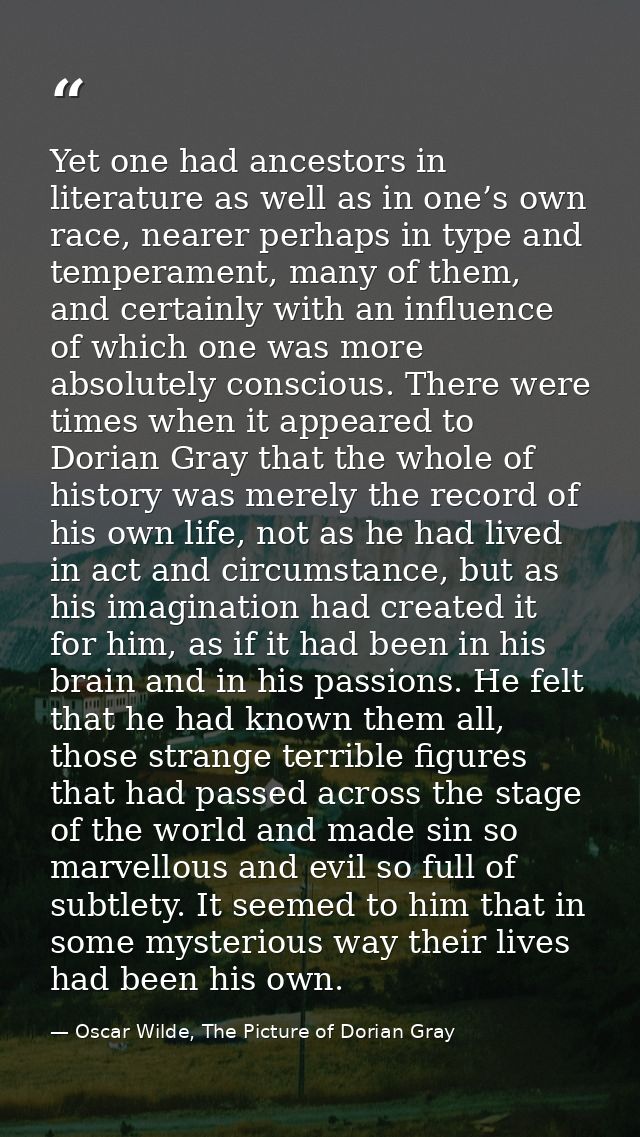 Yet one had ancestors in literature as well as in one’s own race, nearer perhaps in type and temperament, many of them,  — Oscar Wilde, The Picture of Dorian Gray