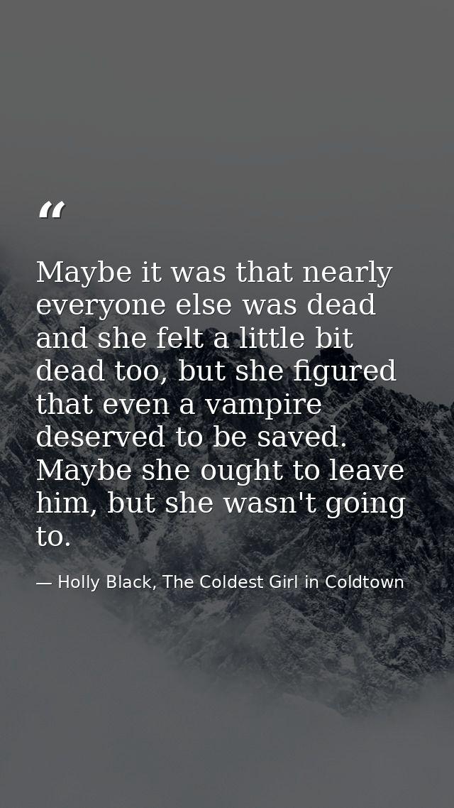 Maybe it was that nearly everyone else was dead and she felt a little bit dead too, but she figured that even a vampire  — Holly Black, The Coldest Girl in Coldtown