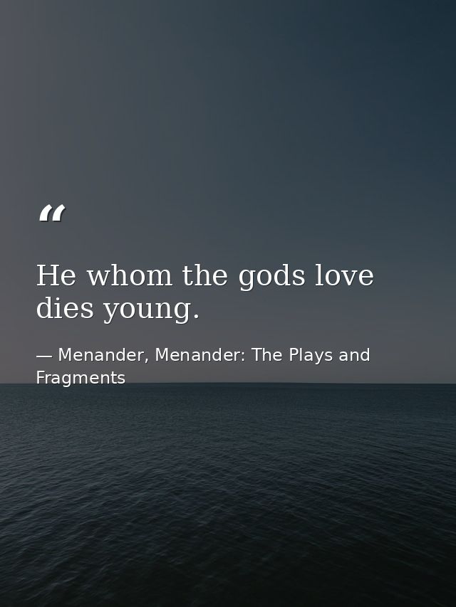 He whom the gods love dies young. — Menander, Menander: The Plays and Fragments