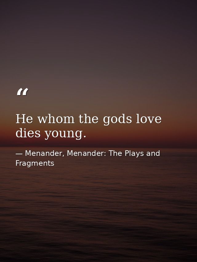 He whom the gods love dies young. — Menander, Menander: The Plays and Fragments