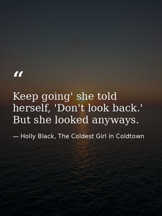Keep going' she told herself, 'Don't look back.' But she looked anyways. — Holly Black, The Coldest Girl in Coldtown