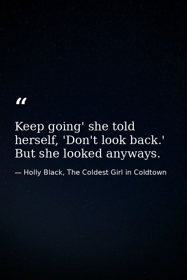 Keep going' she told herself, 'Don't look back.' But she looked anyways. — Holly Black, The Coldest Girl in Coldtown