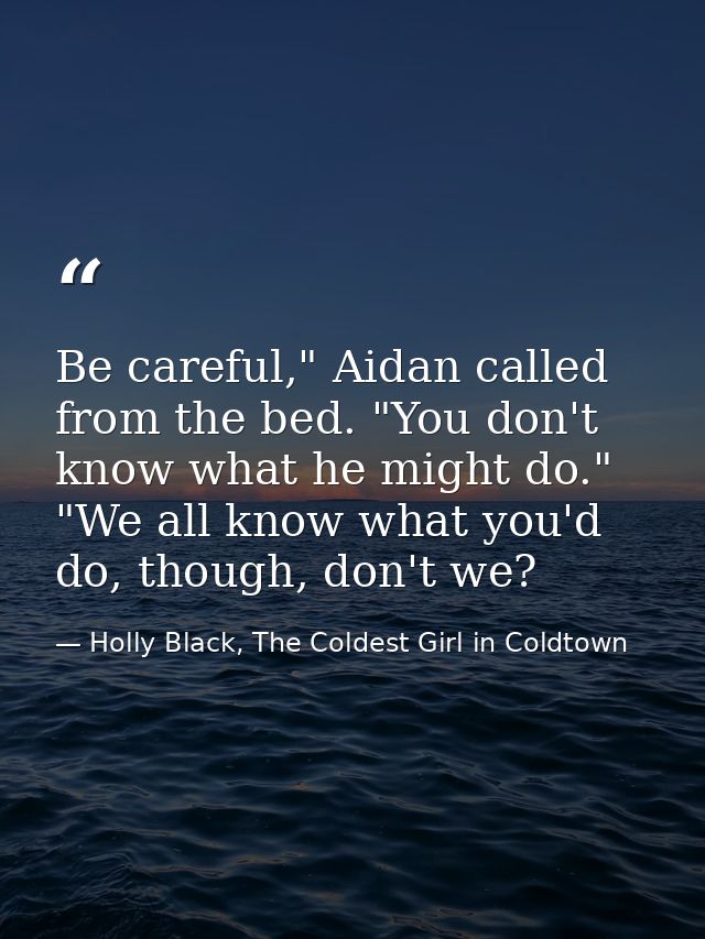 Be careful," Aidan called from the bed. "You don't know what he might do." "We all know what you'd do, though, don't we? — Holly Black, The Coldest Girl in Coldtown