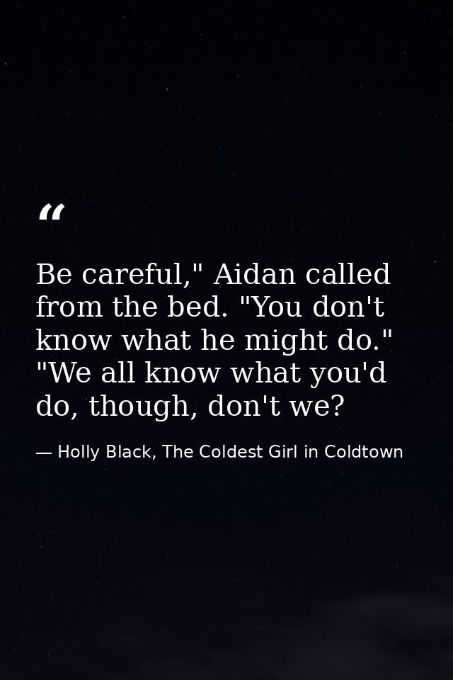 Be careful," Aidan called from the bed. "You don't know what he might do." "We all know what you'd do, though, don't we? — Holly Black, The Coldest Girl in Coldtown