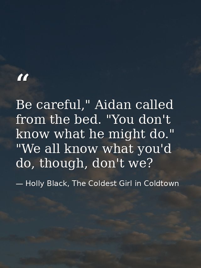 Be careful," Aidan called from the bed. "You don't know what he might do." "We all know what you'd do, though, don't we? — Holly Black, The Coldest Girl in Coldtown
