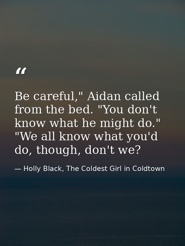 Be careful," Aidan called from the bed. "You don't know what he might do." "We all know what you'd do, though, don't we? — Holly Black, The Coldest Girl in Coldtown