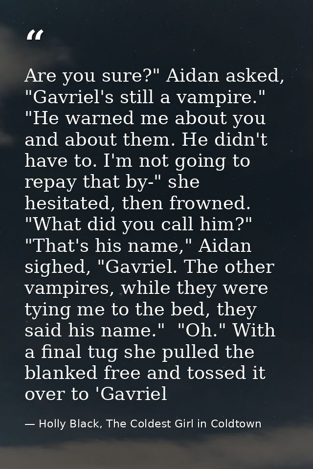 Are you sure?" Aidan asked, "Gavriel's still a vampire."  "He warned me about you and about them. He didn't have to. I'm — Holly Black, The Coldest Girl in Coldtown