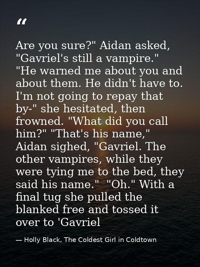 Are you sure?" Aidan asked, "Gavriel's still a vampire."  "He warned me about you and about them. He didn't have to. I'm — Holly Black, The Coldest Girl in Coldtown