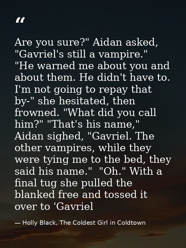 Are you sure?" Aidan asked, "Gavriel's still a vampire."  "He warned me about you and about them. He didn't have to. I'm — Holly Black, The Coldest Girl in Coldtown