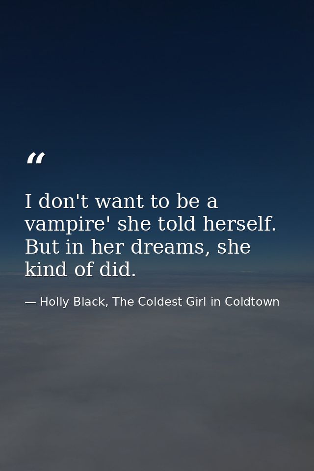 I don't want to be a vampire' she told herself. But in her dreams, she kind of did. — Holly Black, The Coldest Girl in Coldtown