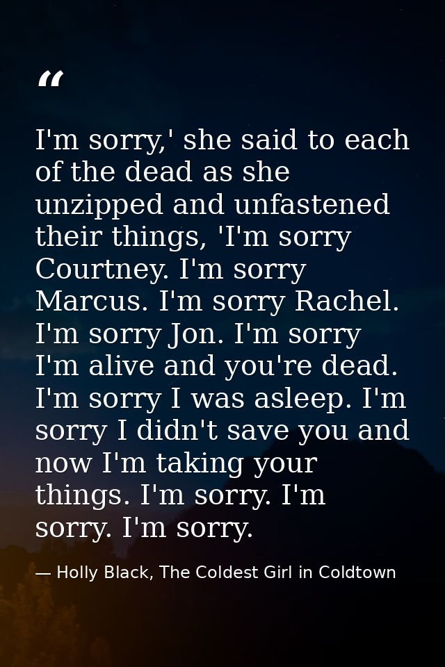 I'm sorry,' she said to each of the dead as she unzipped and unfastened their things, 'I'm sorry Courtney. I'm sorry Mar — Holly Black, The Coldest Girl in Coldtown