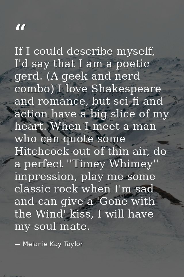 If I could describe myself, I'd say that I am a poetic gerd. (A geek and nerd combo) I love Shakespeare and romance, but — Melanie Kay Taylor