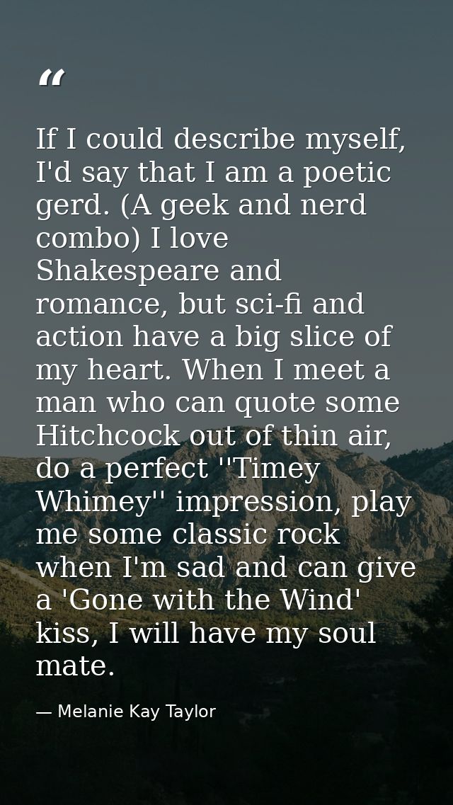 If I could describe myself, I'd say that I am a poetic gerd. (A geek and nerd combo) I love Shakespeare and romance, but — Melanie Kay Taylor