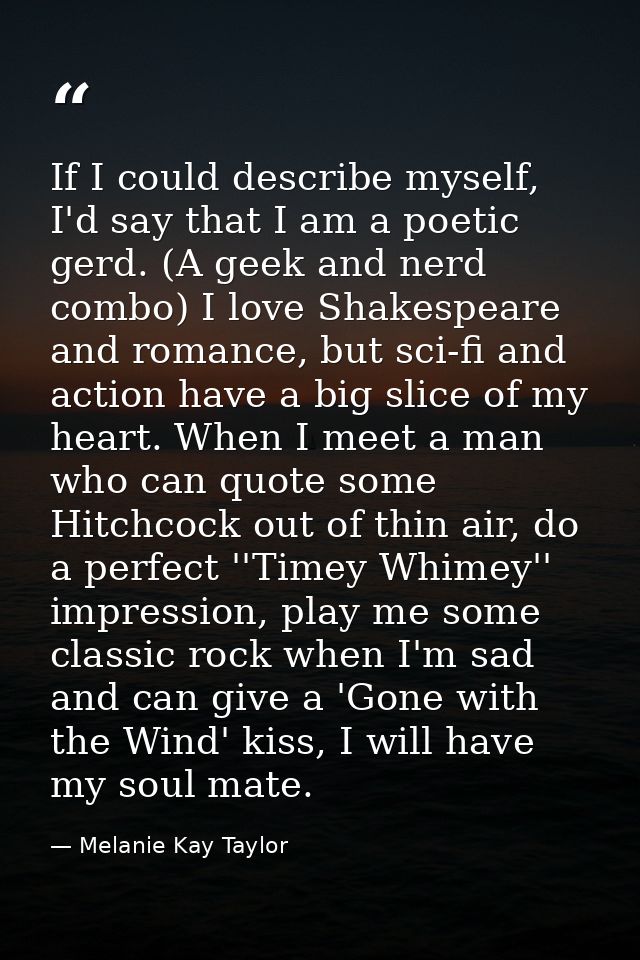 If I could describe myself, I'd say that I am a poetic gerd. (A geek and nerd combo) I love Shakespeare and romance, but — Melanie Kay Taylor