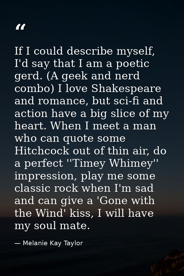 If I could describe myself, I'd say that I am a poetic gerd. (A geek and nerd combo) I love Shakespeare and romance, but — Melanie Kay Taylor