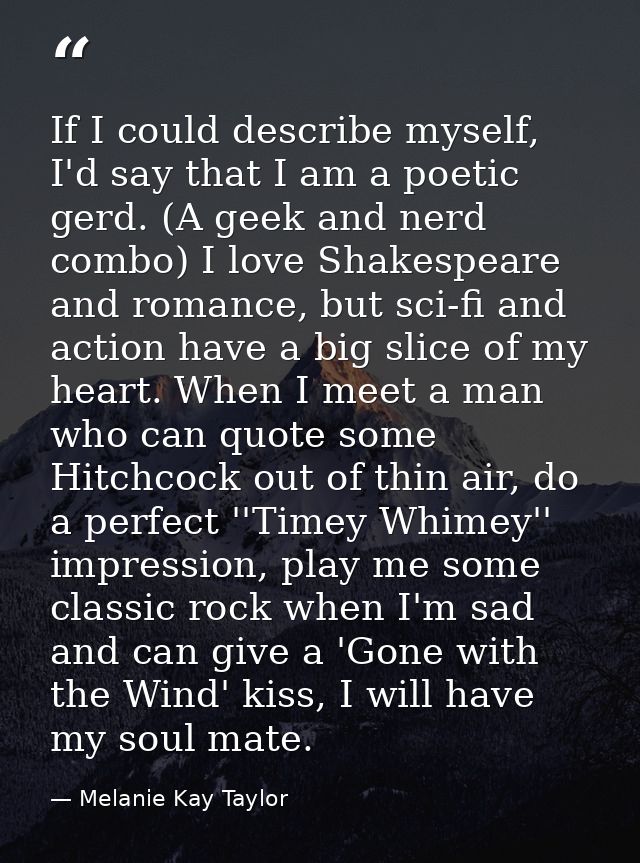 If I could describe myself, I'd say that I am a poetic gerd. (A geek and nerd combo) I love Shakespeare and romance, but — Melanie Kay Taylor