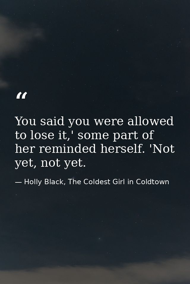 You said you were allowed to lose it,' some part of her reminded herself. 'Not yet, not yet. — Holly Black, The Coldest Girl in Coldtown