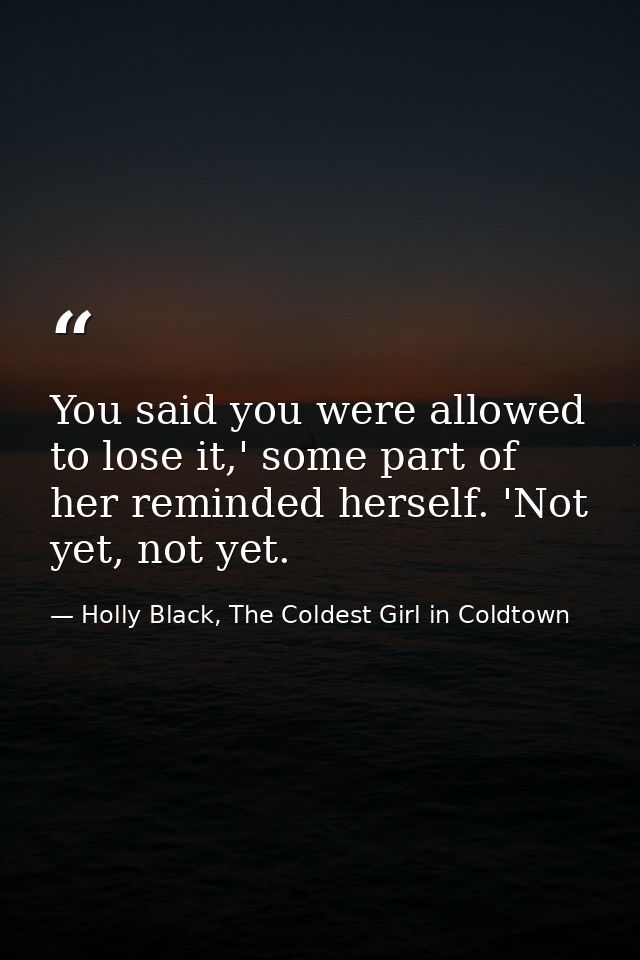 You said you were allowed to lose it,' some part of her reminded herself. 'Not yet, not yet. — Holly Black, The Coldest Girl in Coldtown