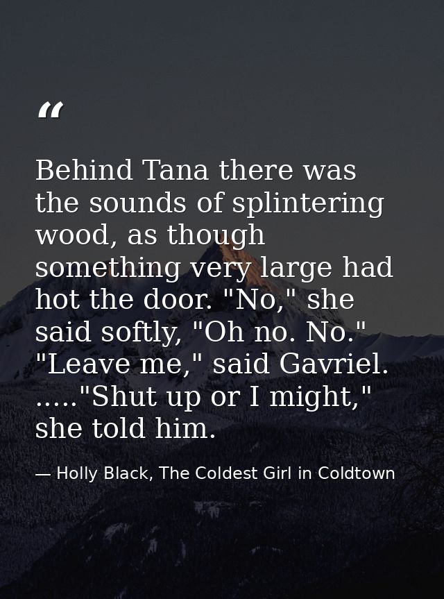 Behind Tana there was the sounds of splintering wood, as though something very large had hot the door. "No," she said so — Holly Black, The Coldest Girl in Coldtown